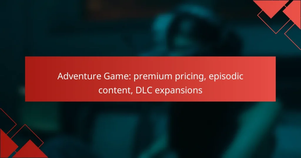 Adventure Game: premium pricing, episodic content, DLC expansions