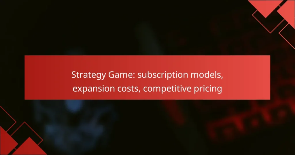 Strategy Game: subscription models, expansion costs, competitive pricing