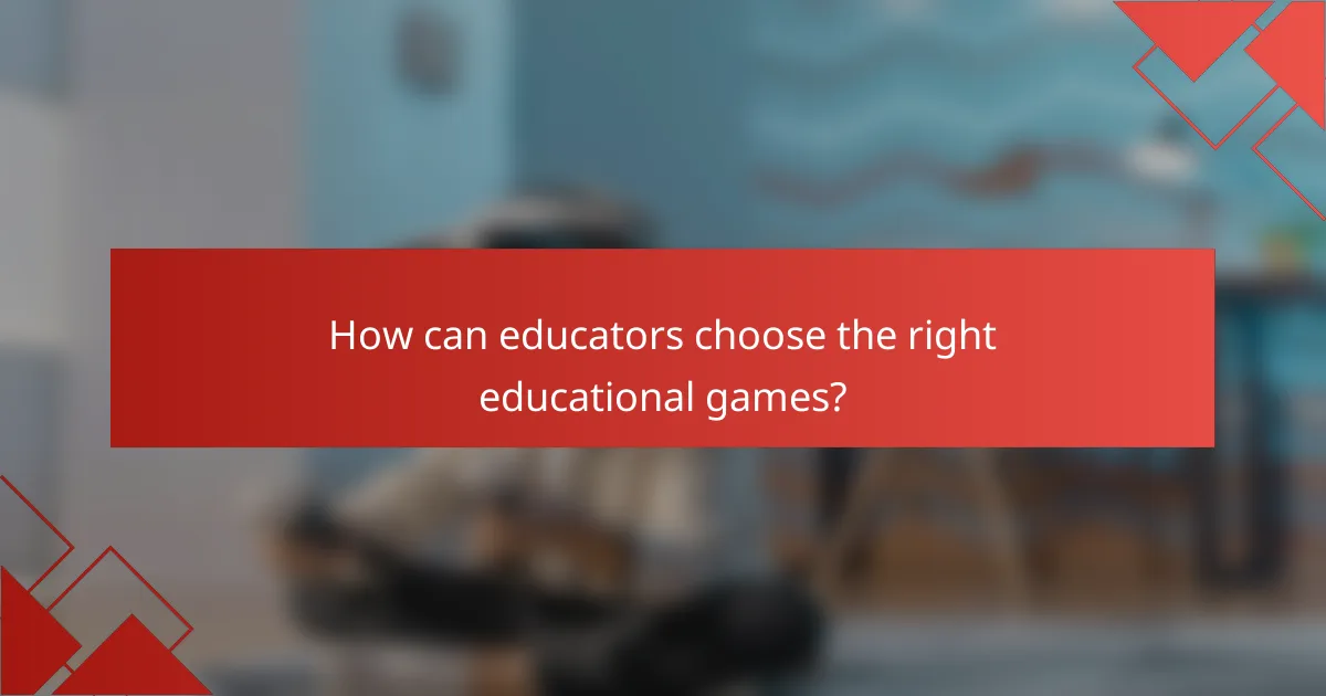 How can educators choose the right educational games?
