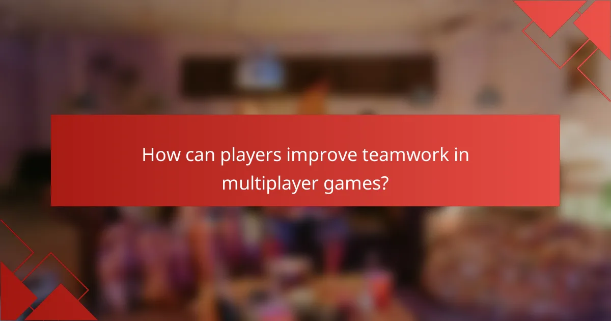 How can players improve teamwork in multiplayer games?