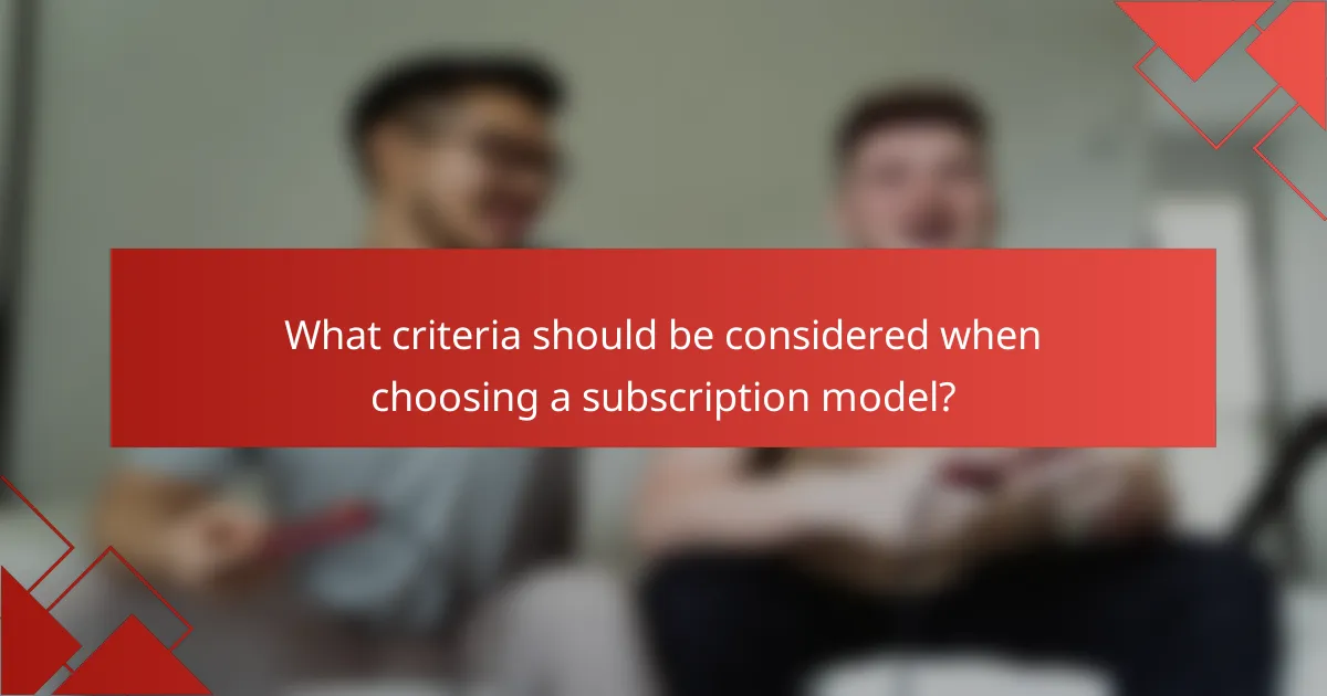 What criteria should be considered when choosing a subscription model?