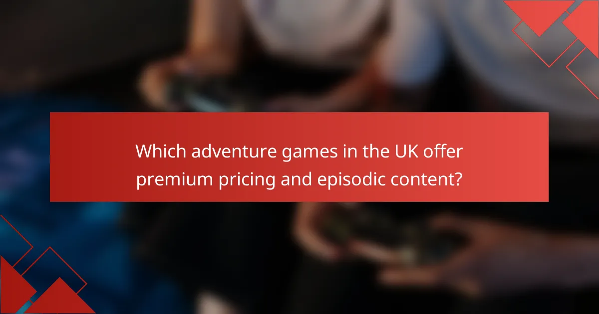 Which adventure games in the UK offer premium pricing and episodic content?